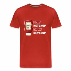 I Put Ketchup On My Ketchup T-shirt