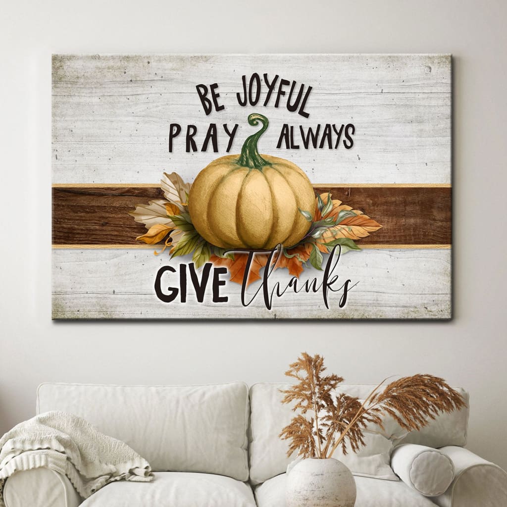 Be Joyful Pray Always Give Thanks Thanksgiving Wall Art Canvas – Religious Wall Decor