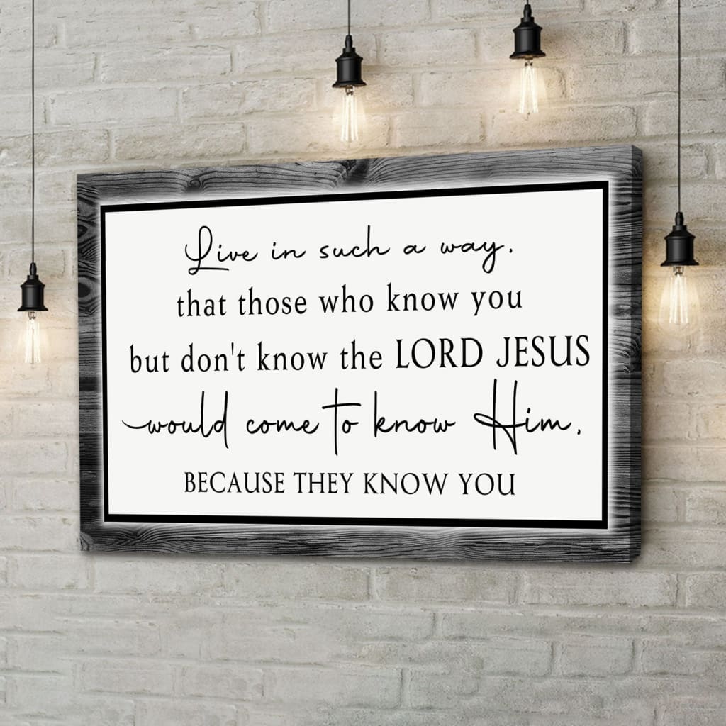 Christian Wall Art Canvas Live In Such A Way That Those Who Know You But Don’t Know The Lord Jesus – Religious Wall Decor