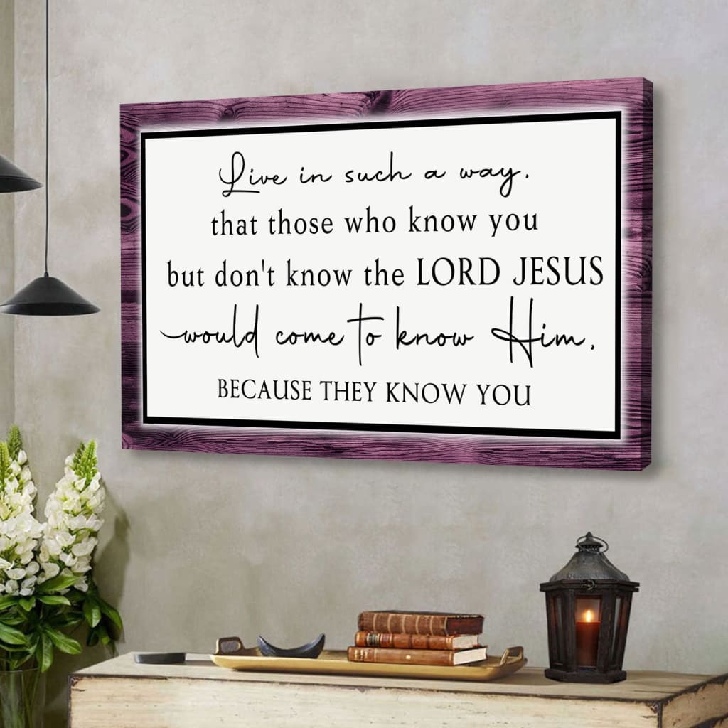 Christian Wall Art Canvas Live In Such A Way That Those Who Know You But Don’t Know The Lord Jesus – Religious Wall Decor