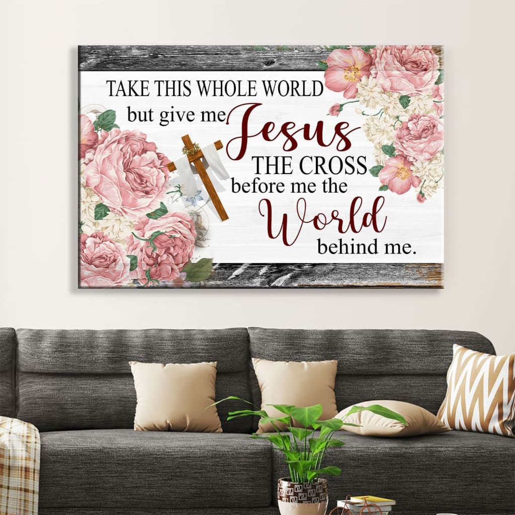 Christian Wall Art Floral Take This Whole World But Give Me Jesus Wall Art Canvas – Religious Wall Decor