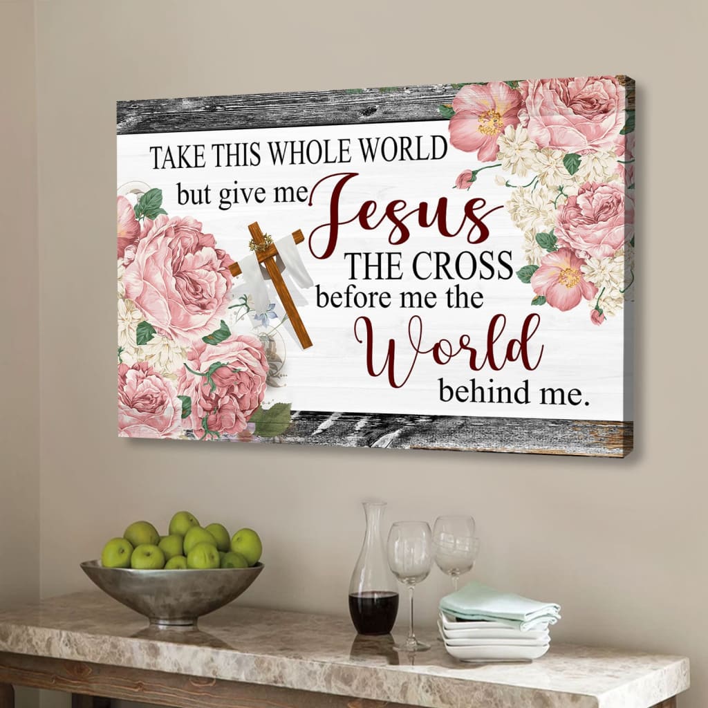 Christian Wall Art Floral Take This Whole World But Give Me Jesus Wall Art Canvas – Religious Wall Decor