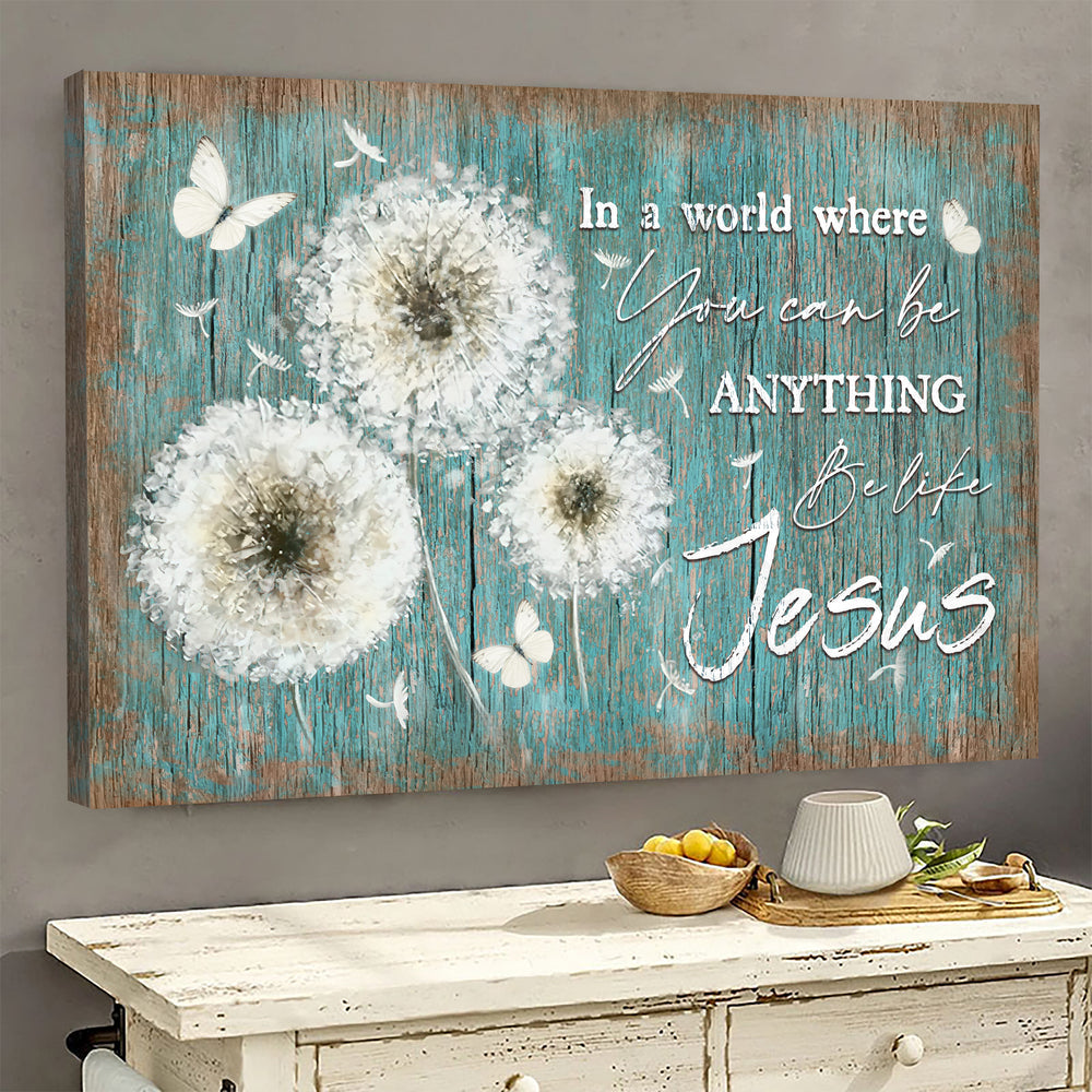 Dandelion Painting In A World Where You Can Be Anything Be Like Jesus Canvas Wall Art – Christian Poster – Religious Wall Decor