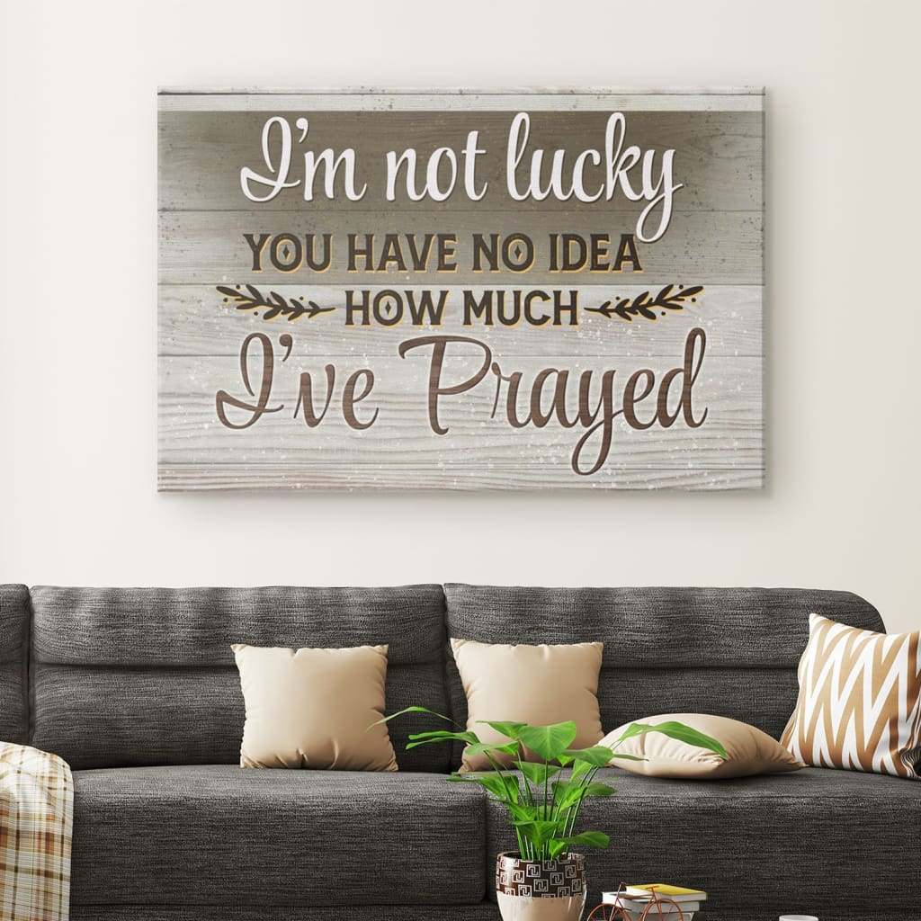 I’m Not Lucky You Have No Idea How Much I’ve Prayed 2 Canvas Wall Art – Christian Canvas – Faith Canvas