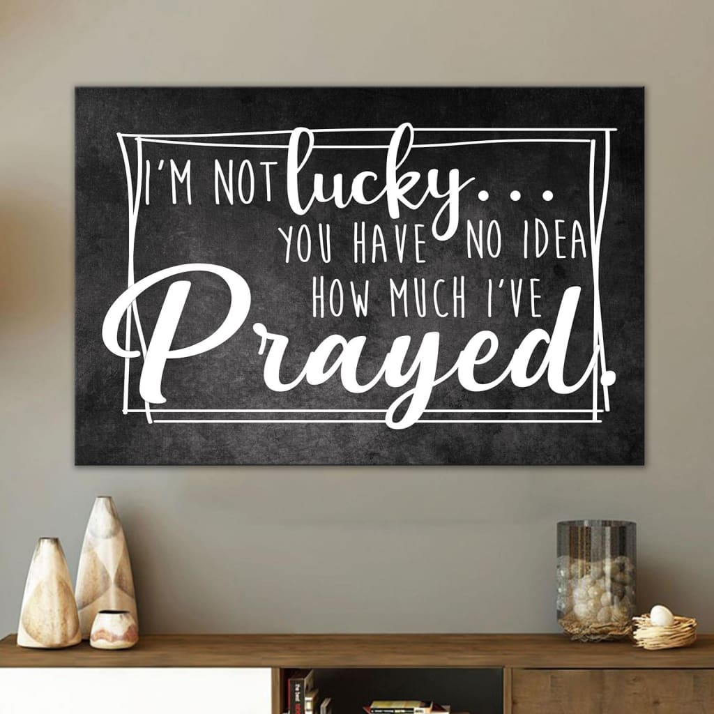 I’m Not Lucky You Have No Idea How Much I’ve Prayed Canvas Wall Art – Christian Canvas – Faith Canvas