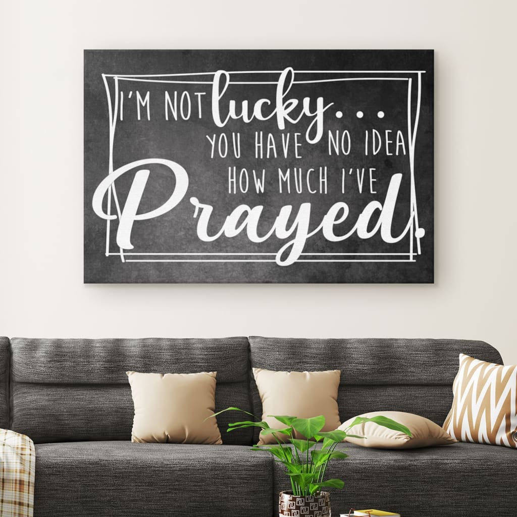 I’m Not Lucky You Have No Idea How Much I’ve Prayed Canvas Wall Art – Christian Canvas – Faith Canvas