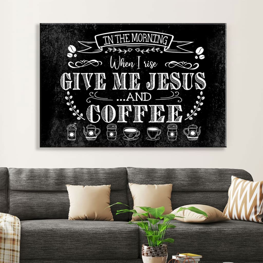 In The Morning When I Rise Give Me Jesus And Coffee Wall Art Canvas Print – Religious Wall Decor