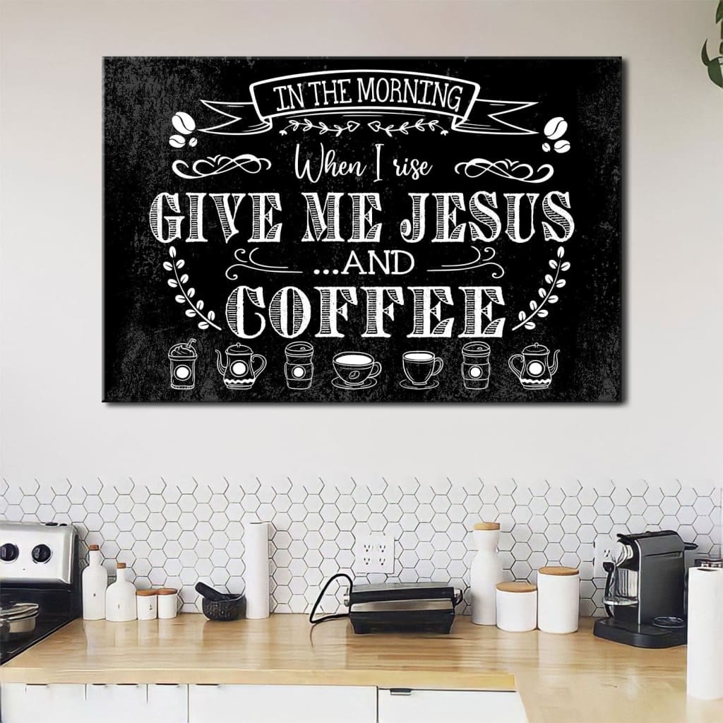 In The Morning When I Rise Give Me Jesus And Coffee Wall Art Canvas Print – Religious Wall Decor