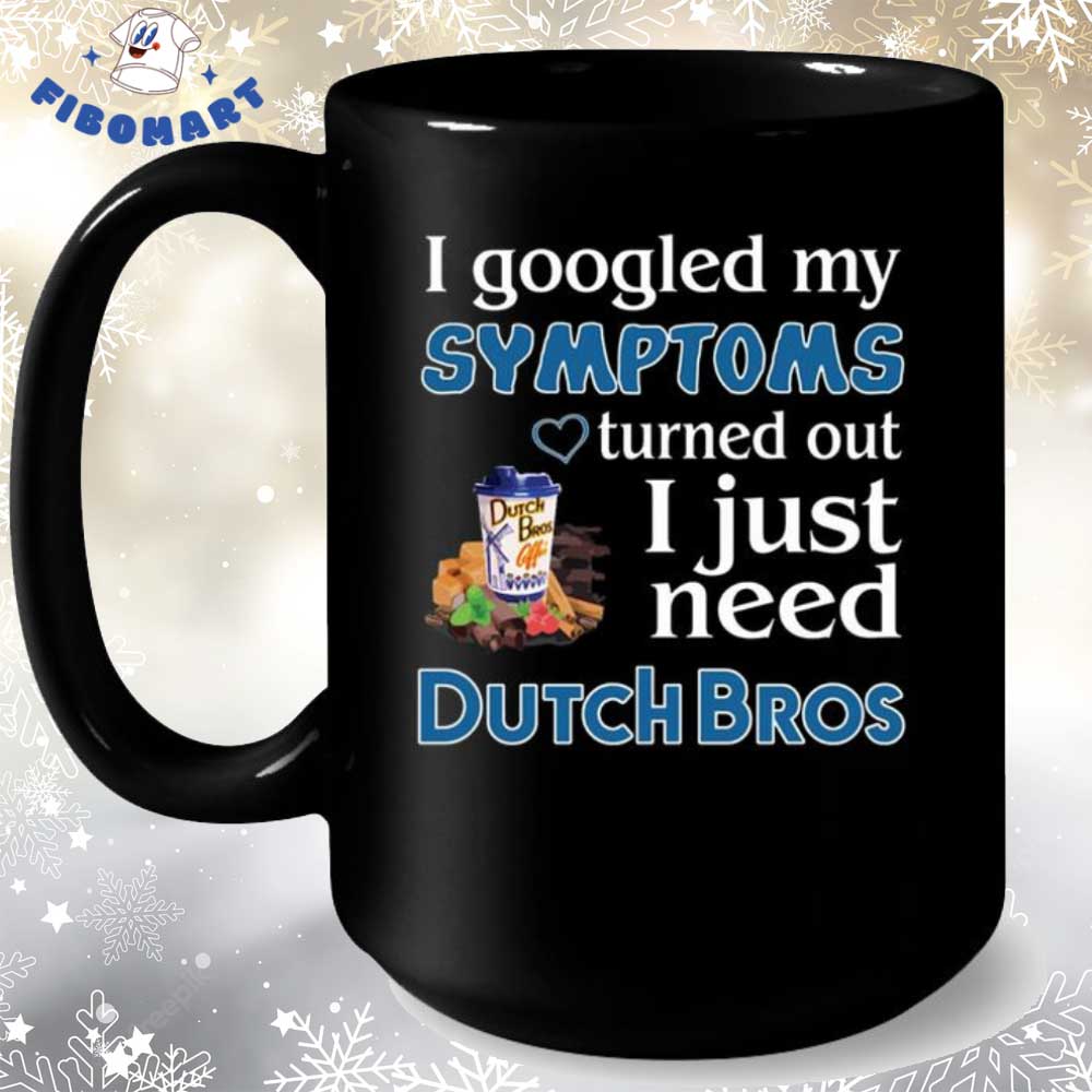 I Googled My Symptoms Turned Out I Just Need Dutch Bros Coffee Mug