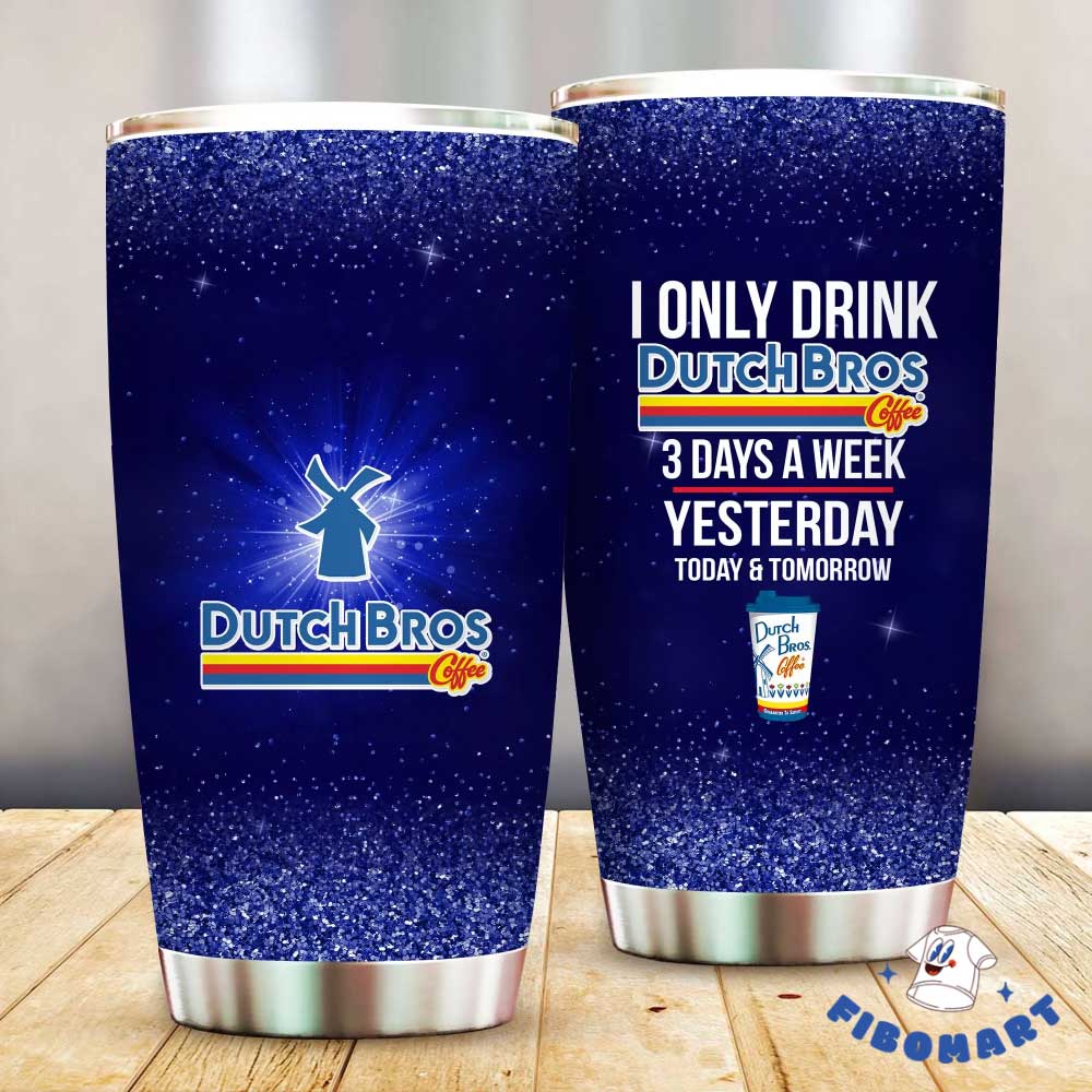 I Only Drink Dutch Bros Coffee 3 Days A Week Yesterday Today And Tomorrow, Dutch Bros Tumbler